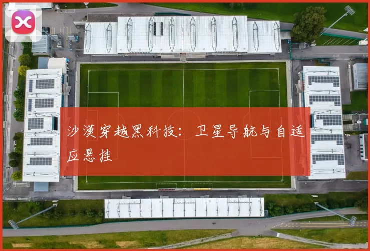 沙漠穿越黑科技：卫星导航与自适应悬挂