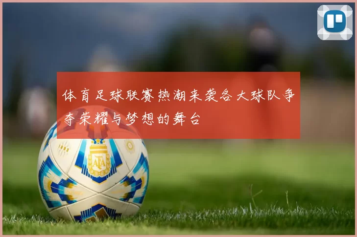 体育足球联赛热潮来袭各大球队争夺荣耀与梦想的舞台