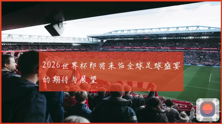 2026世界杯即将来临全球足球盛宴的期待与展望