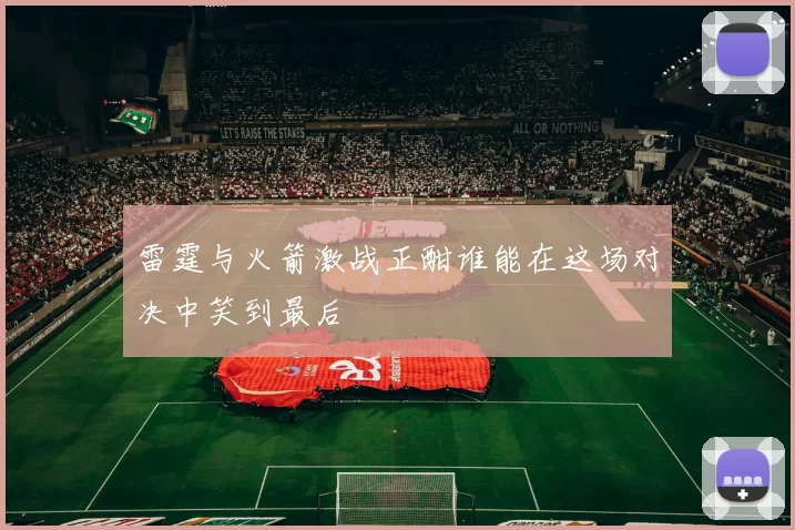 雷霆与火箭激战正酣谁能在这场对决中笑到最后