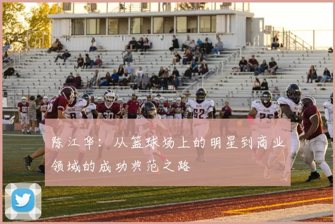 陈江华：从篮球场上的明星到商业领域的成功典范之路