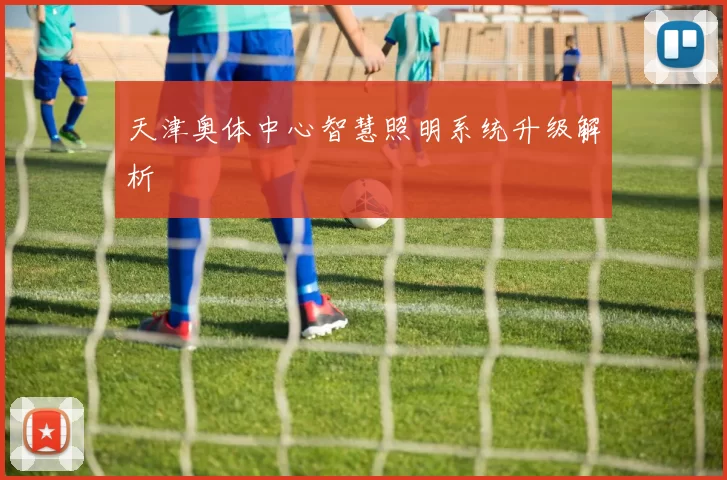 天津奥体中心智慧照明系统升级解析