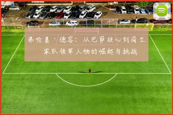 弗伦基·德容：从巴萨核心到荷兰国家队领军人物的崛起与挑战