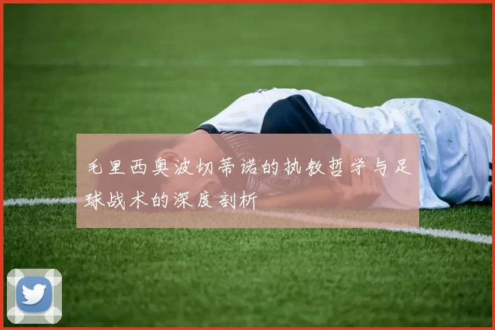 毛里西奥波切蒂诺的执教哲学与足球战术的深度剖析