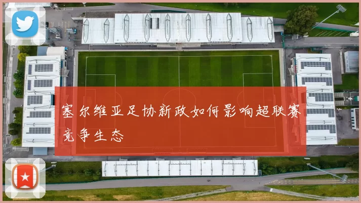 塞尔维亚足协新政如何影响超联赛竞争生态