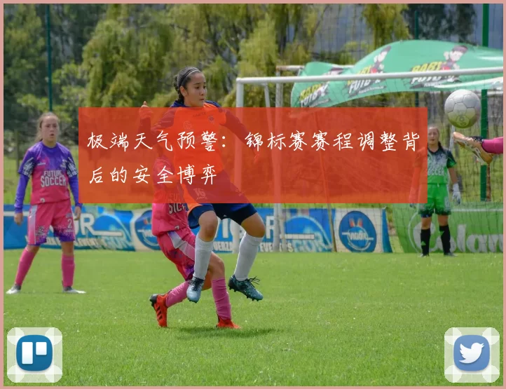 极端天气预警：锦标赛赛程调整背后的安全博弈