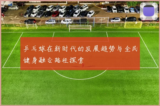 乒乓球在新时代的发展趋势与全民健身融合路径探索