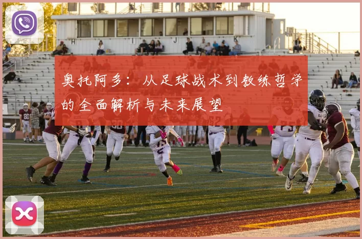 奥托阿多：从足球战术到教练哲学的全面解析与未来展望