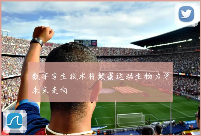 数字孪生技术将颠覆运动生物力学未来走向