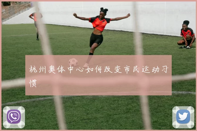 杭州奥体中心如何改变市民运动习惯