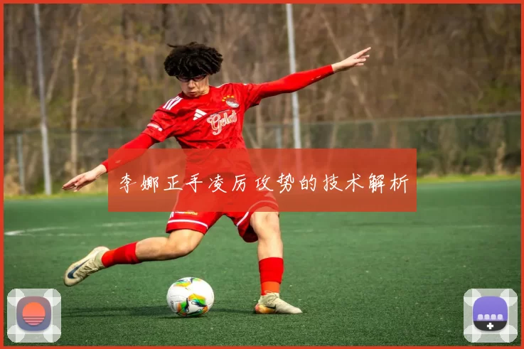 李娜正手凌厉攻势的技术解析