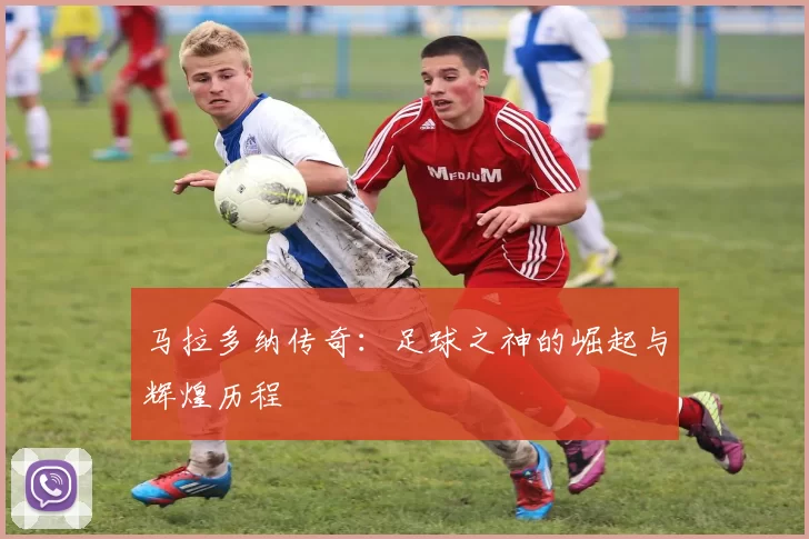 马拉多纳传奇：足球之神的崛起与辉煌历程