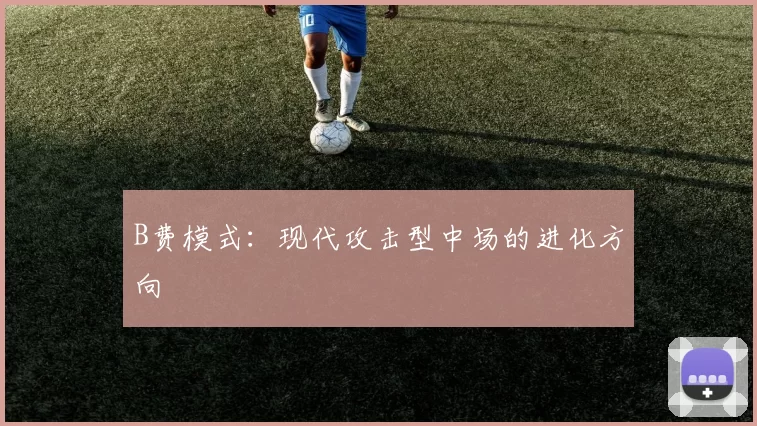 B费模式：现代攻击型中场的进化方向