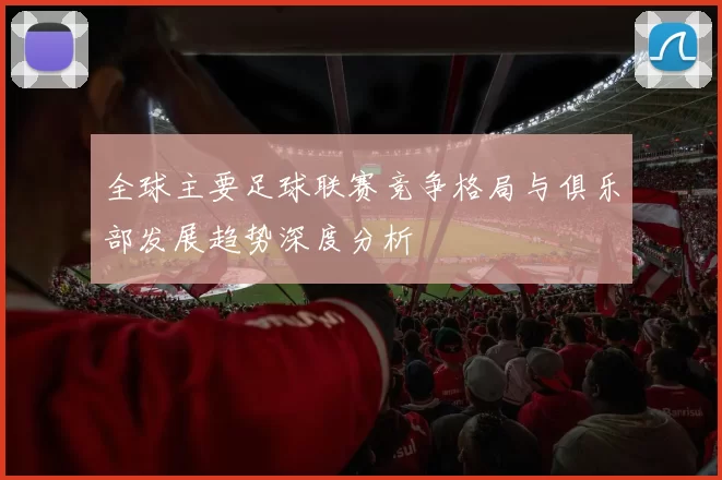 全球主要足球联赛竞争格局与俱乐部发展趋势深度分析