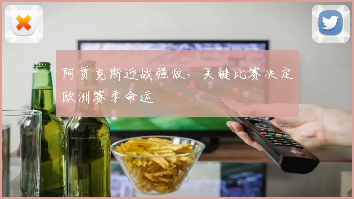 阿贾克斯迎战强敌，关键比赛决定欧洲赛季命运