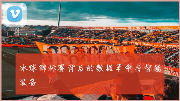冰球锦标赛背后的数据革命与智能装备