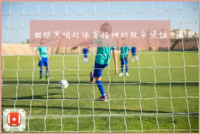 假球黑哨对体育精神的致命侵蚀
